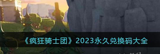 《修个肝仙2023》最新兑换码一览（轻松领取游戏中珍贵物品，快来查看最新的兑换码吧！）